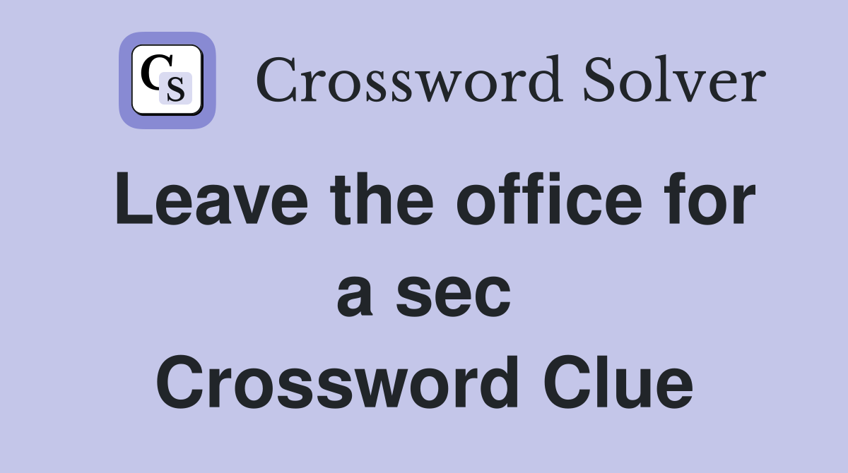 Leave the office for a sec Crossword Clue