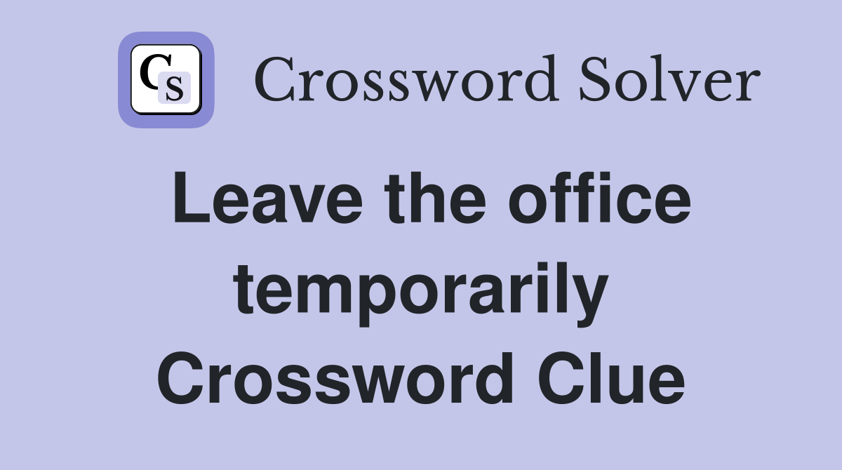 Leave the office temporarily Crossword Clue