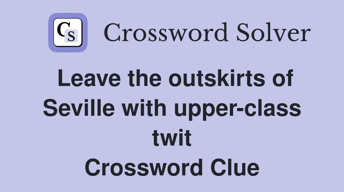 Leave the outskirts of Seville with upper-class twit Crossword Clue