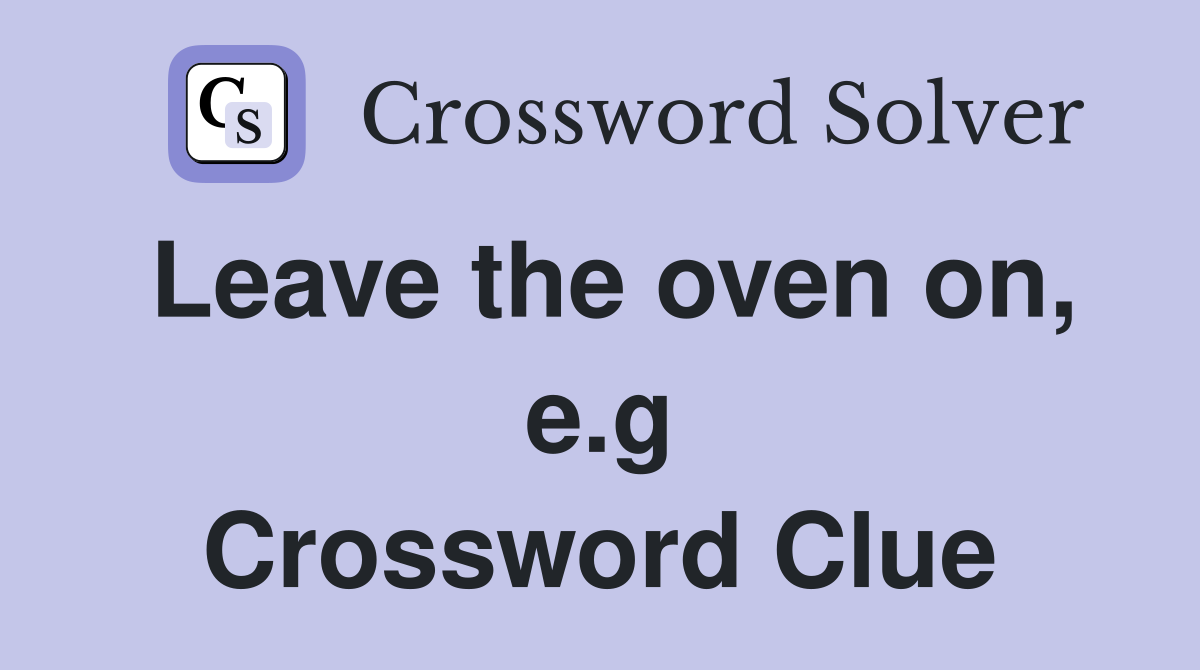 Leave the oven on, e.g Crossword Clue