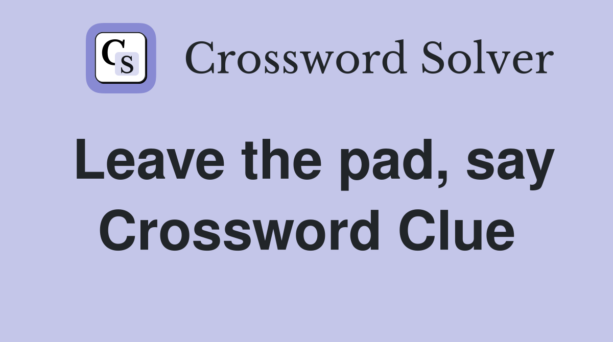 Leave the pad, say Crossword Clue