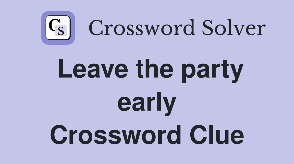 Leave the party early Crossword Clue