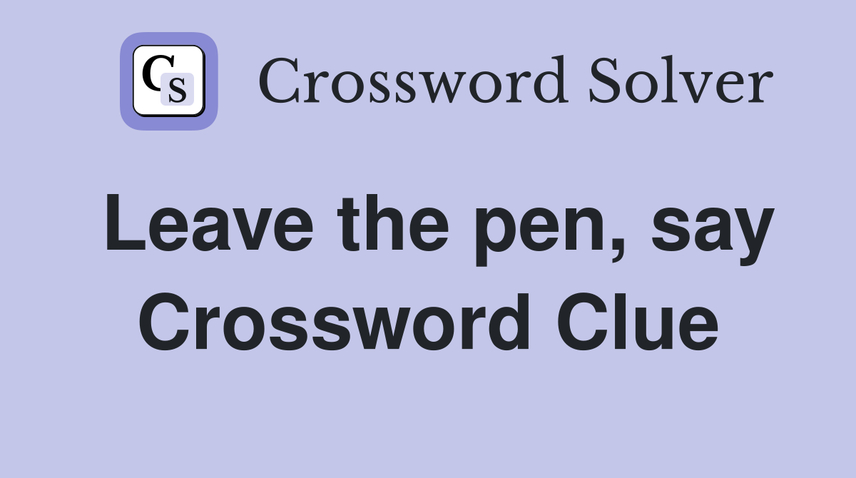 Leave the pen, say Crossword Clue