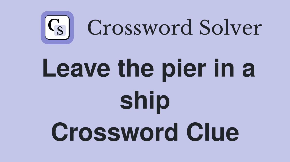 Leave the pier in a ship Crossword Clue