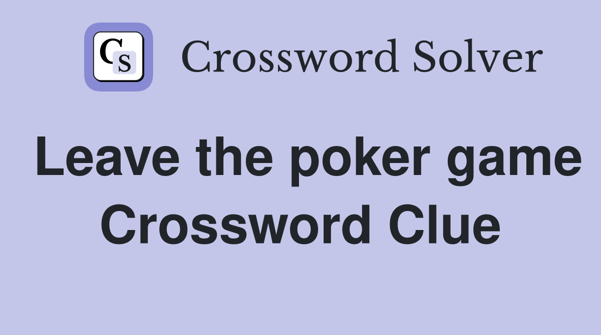 Leave the poker game Crossword Clue