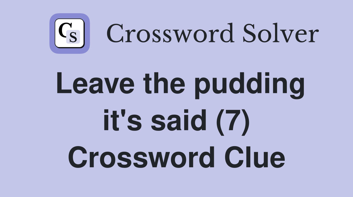 Leave the pudding it's said (7) Crossword Clue