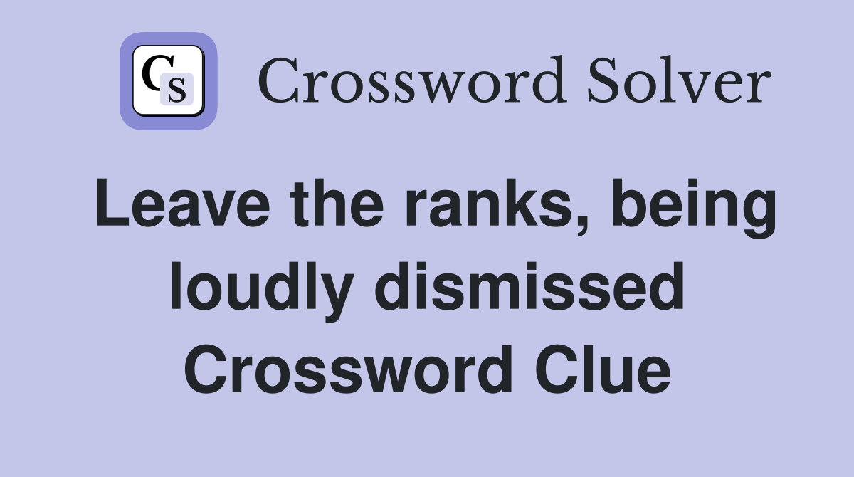 Leave the ranks, being loudly dismissed Crossword Clue