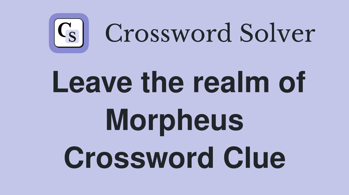 Leave the realm of Morpheus Crossword Clue