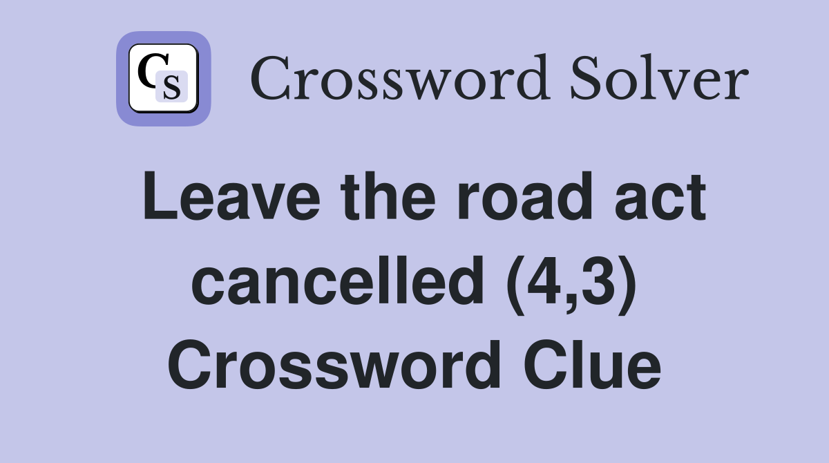 Leave the road act cancelled (4,3) Crossword Clue