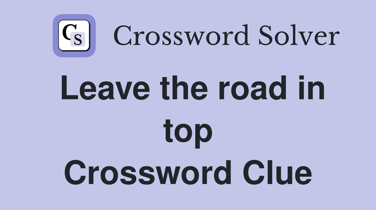 Leave the road in top Crossword Clue