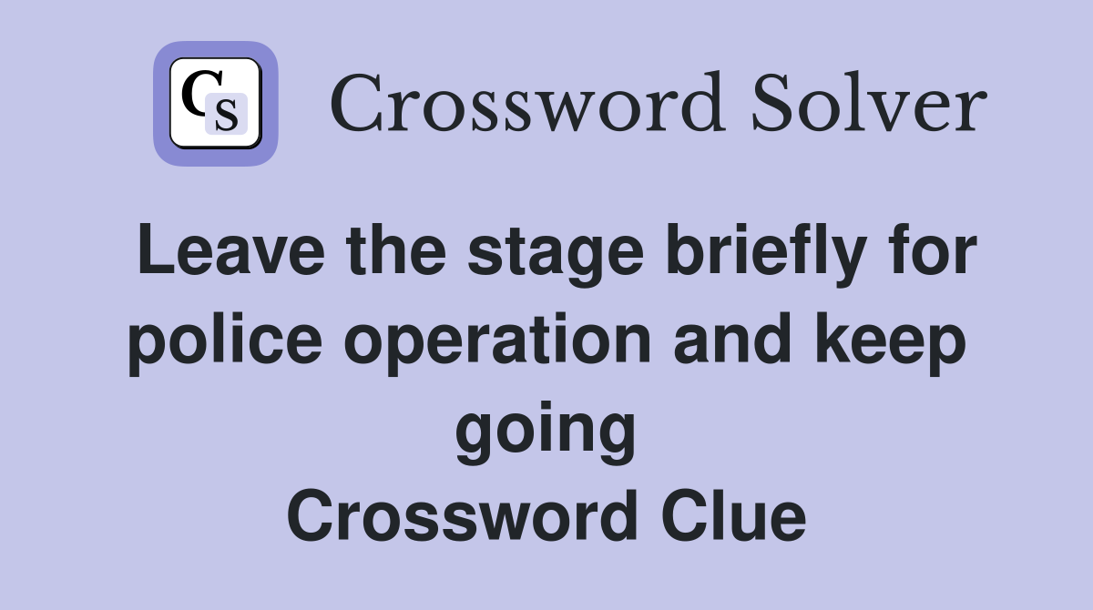 Leave the stage briefly for police operation and keep going Crossword Clue