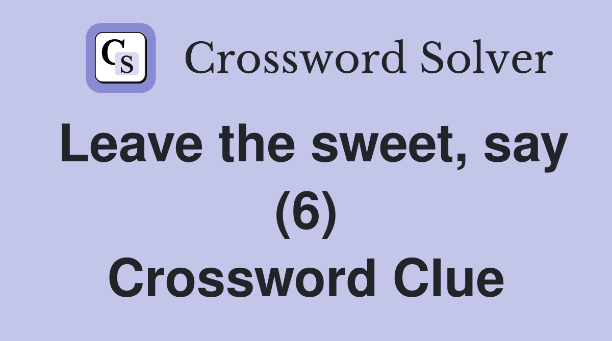 Leave the sweet, say (6) Crossword Clue