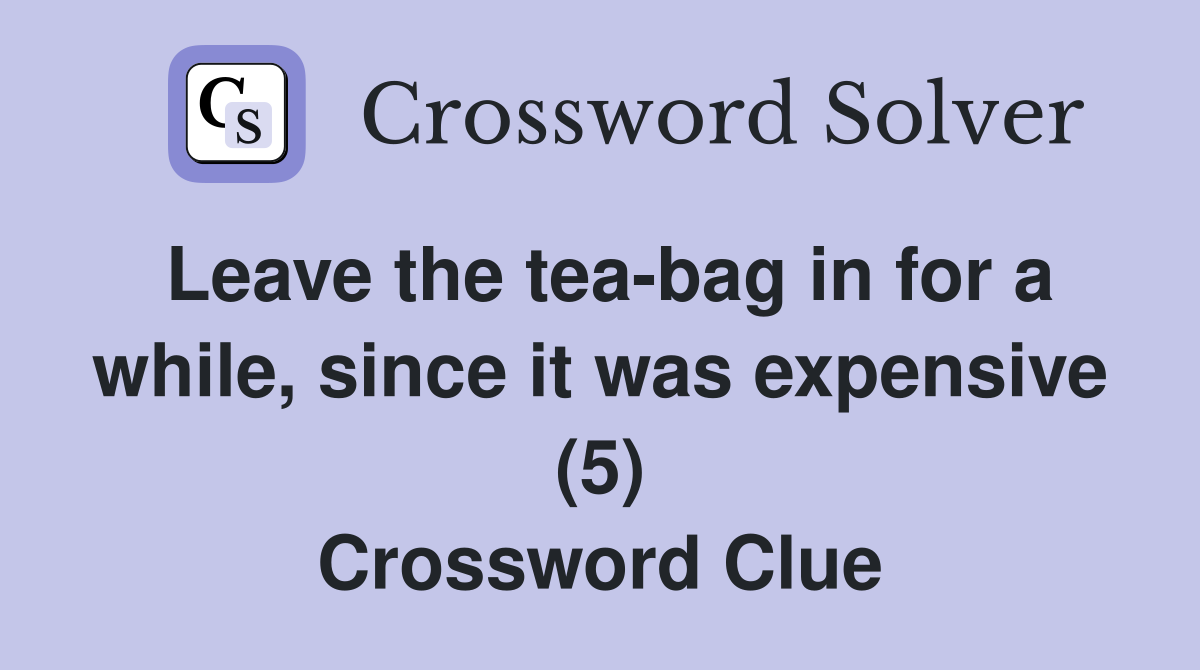 Leave the tea-bag in for a while, since it was expensive (5) Crossword Clue