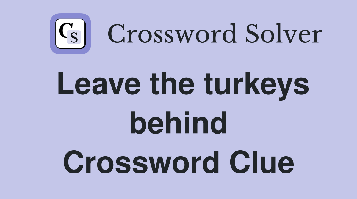 Leave the turkeys behind Crossword Clue