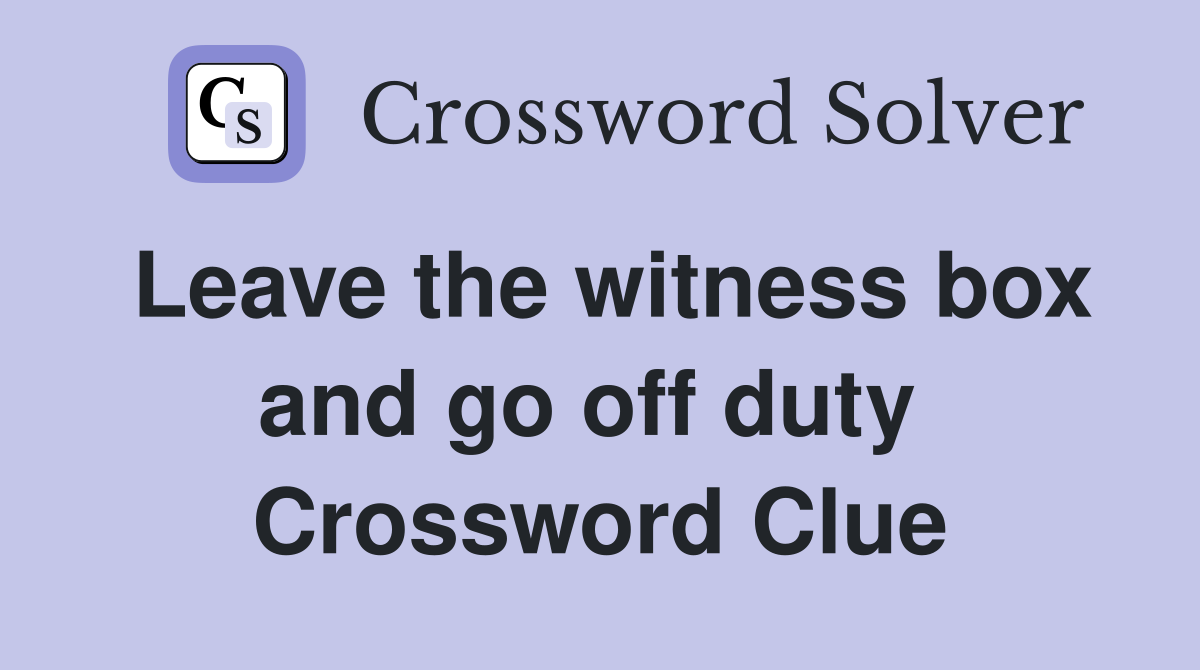 Leave the witness box and go off duty  Crossword Clue