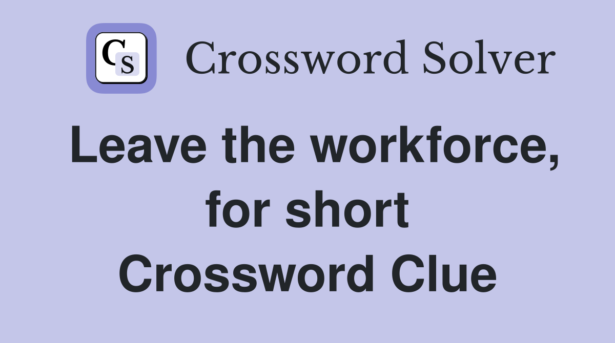 Leave the workforce, for short Crossword Clue
