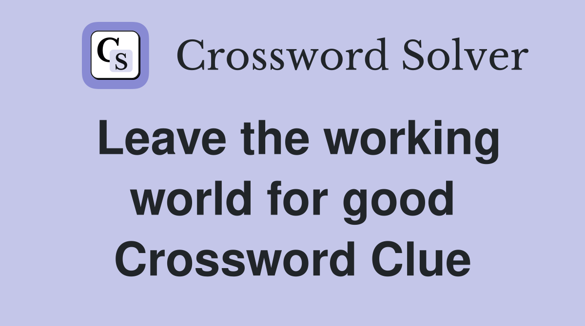 Leave the working world for good Crossword Clue