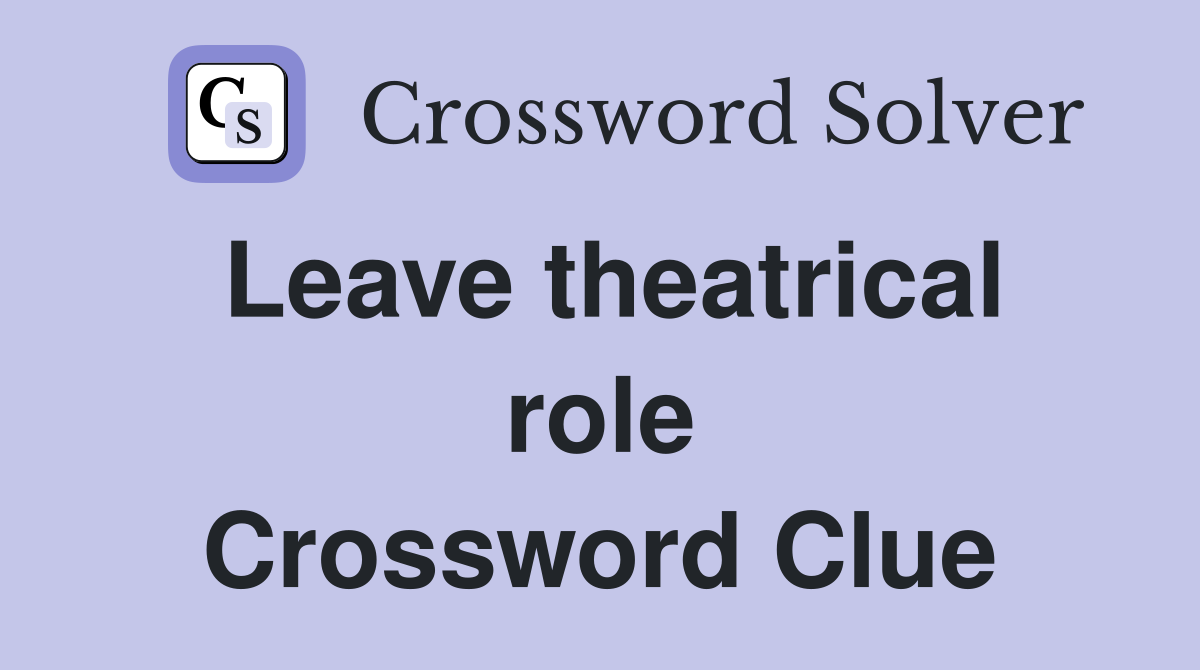 Leave theatrical role Crossword Clue