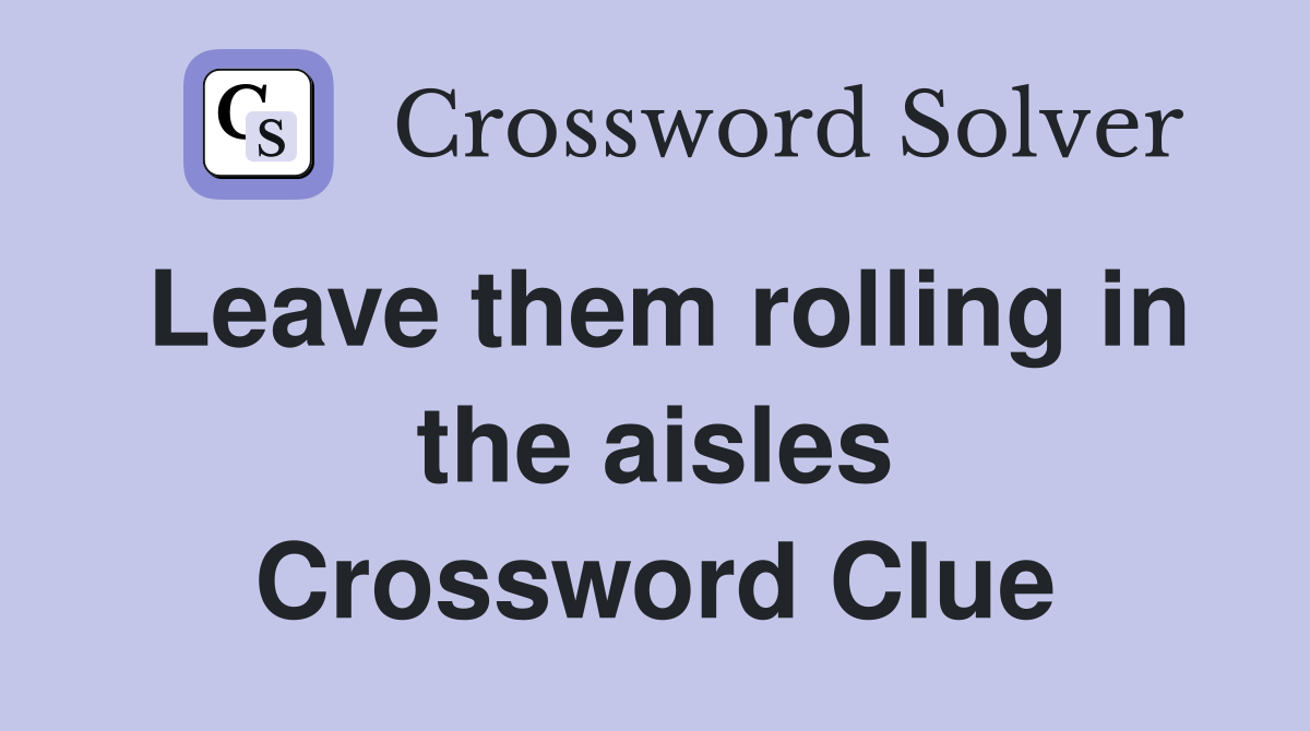 Leave them rolling in the aisles Crossword Clue