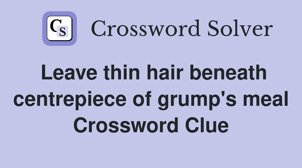 Leave thin hair beneath centrepiece of grump's meal Crossword Clue