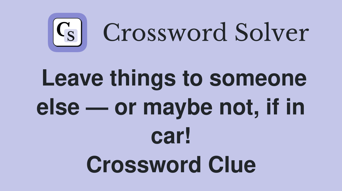Leave things to someone else — or maybe not, if in car! Crossword Clue