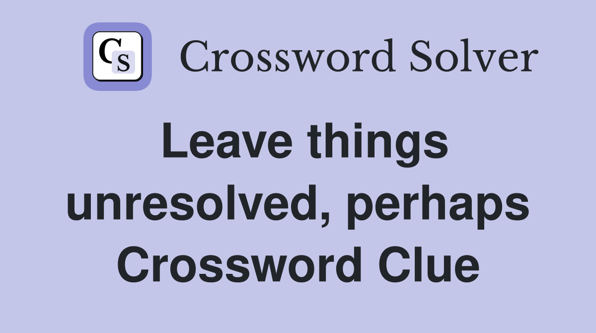 Leave things unresolved, perhaps Crossword Clue