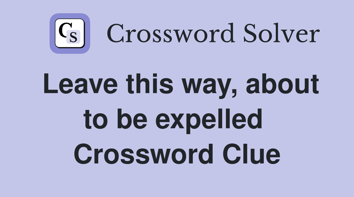 Leave this way, about to be expelled  Crossword Clue