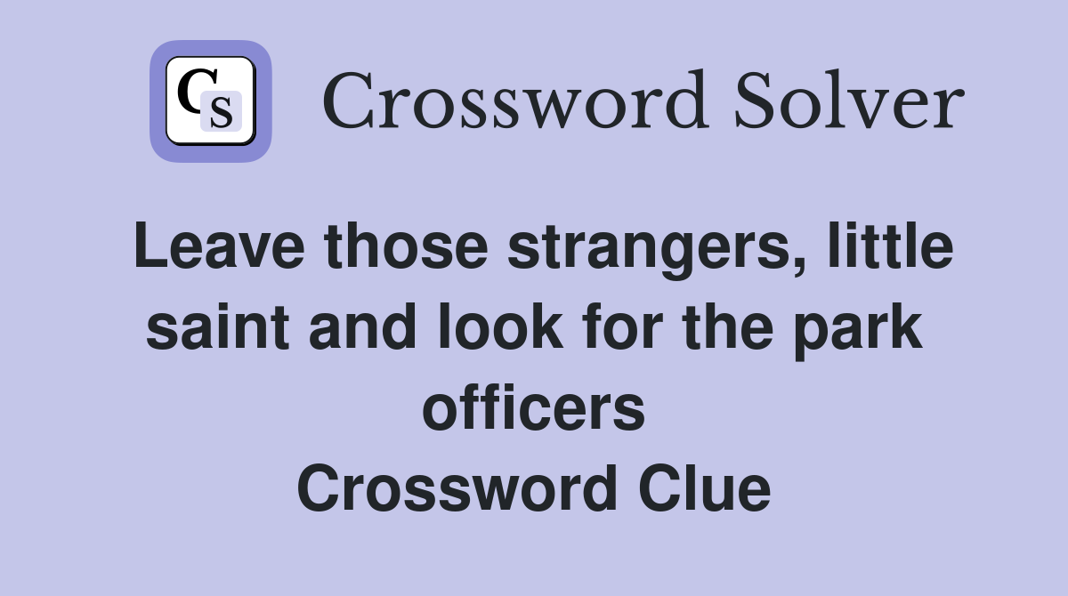 Leave those strangers, little saint and look for the park officers Crossword Clue