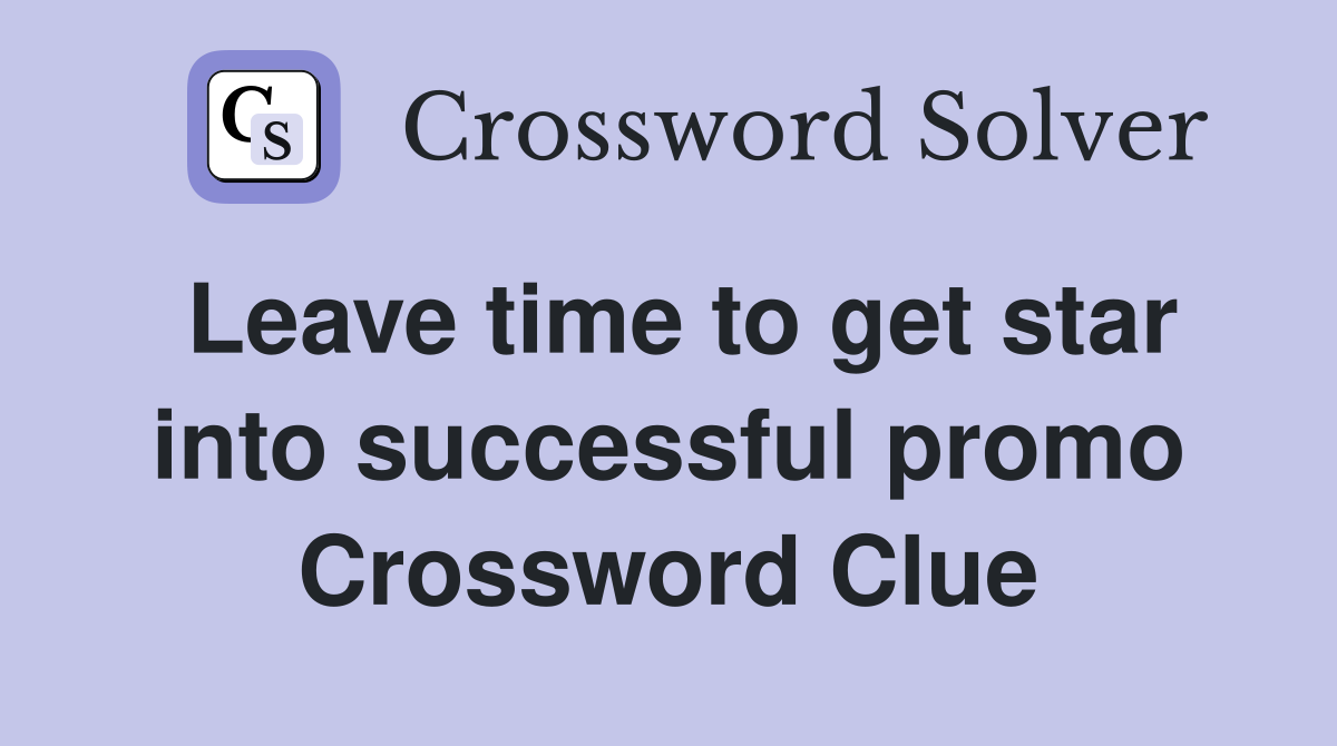 Leave time to get star into successful promo Crossword Clue