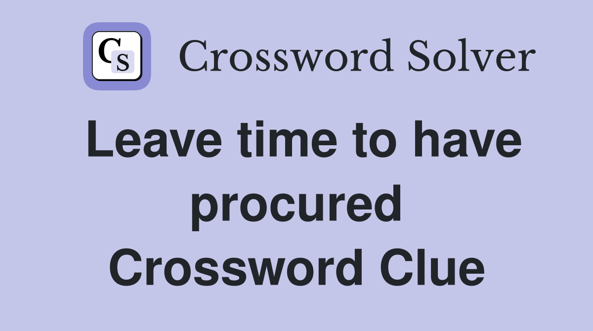 Leave time to have procured Crossword Clue