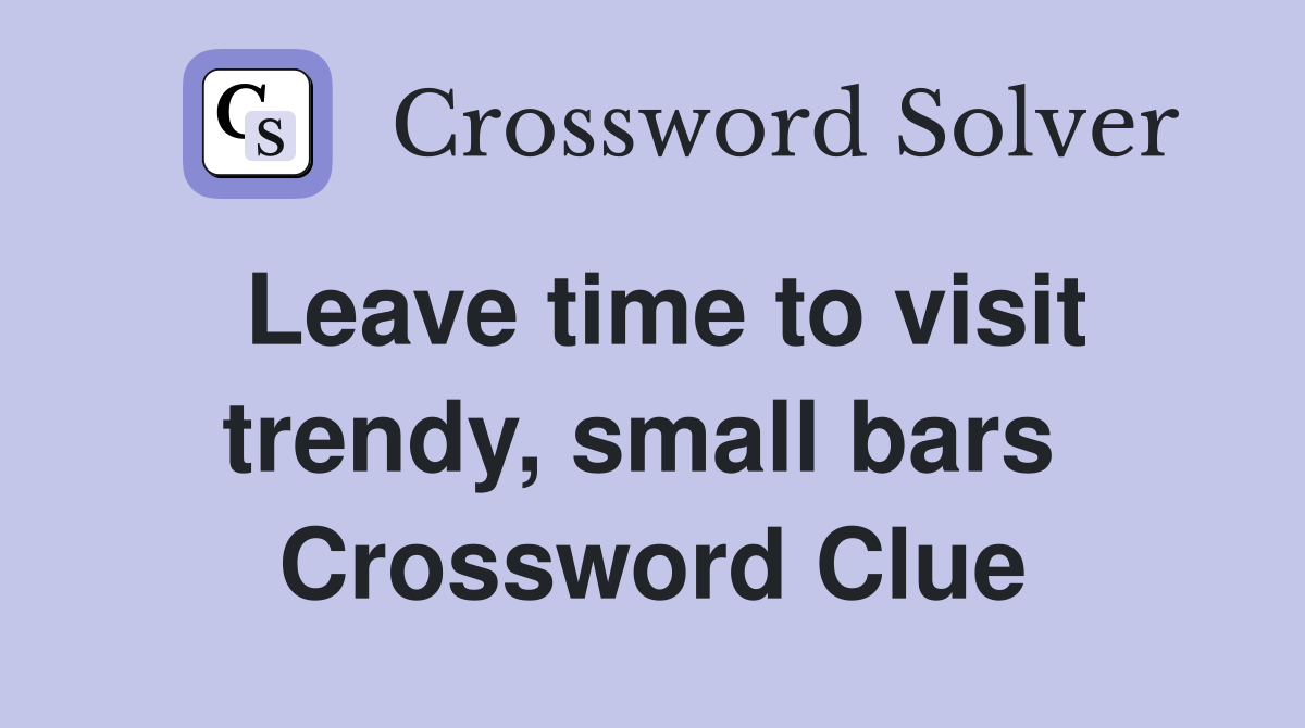 Leave time to visit trendy, small bars  Crossword Clue