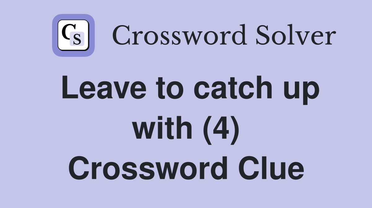 Leave to catch up with (4) Crossword Clue
