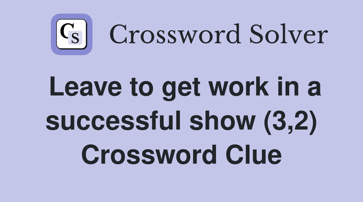 Leave to get work in a successful show (3,2) Crossword Clue