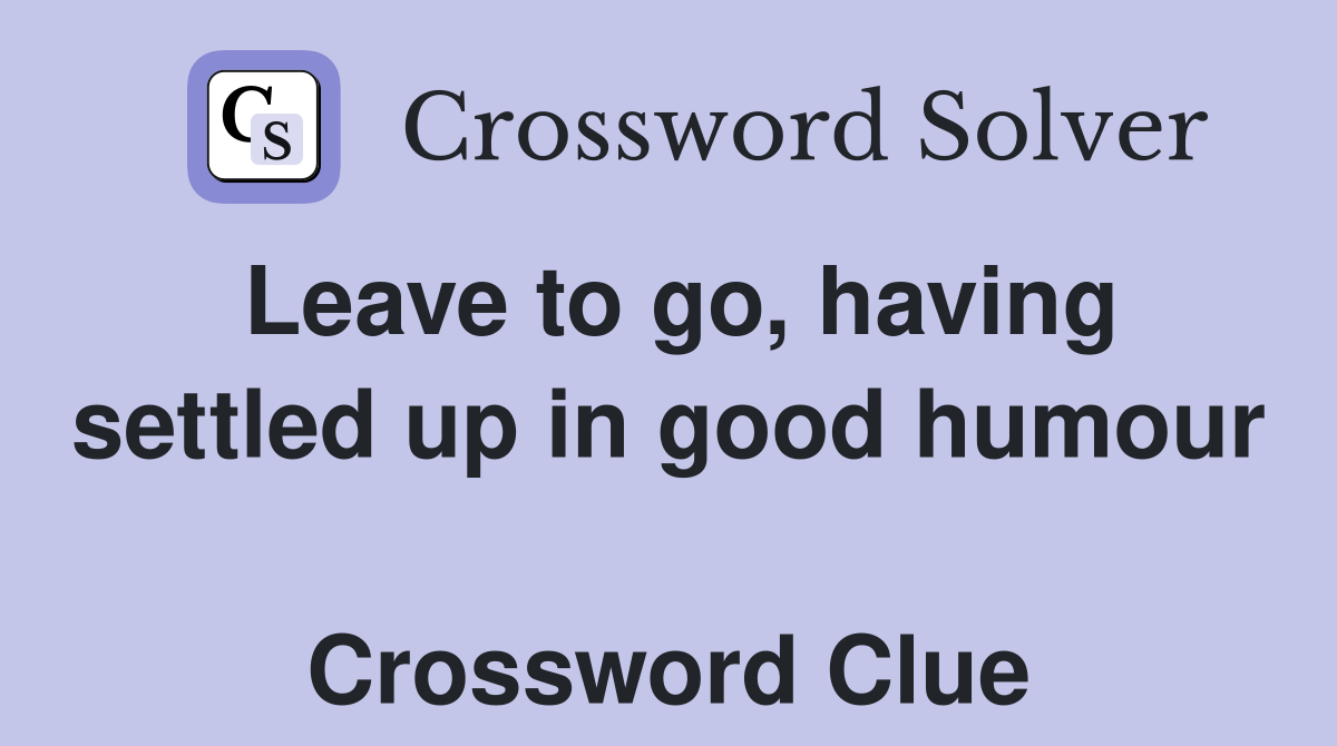 Leave to go, having settled up in good humour  Crossword Clue