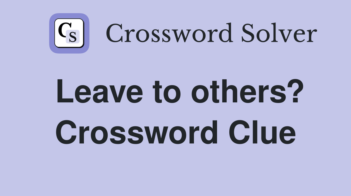 Leave to others? Crossword Clue