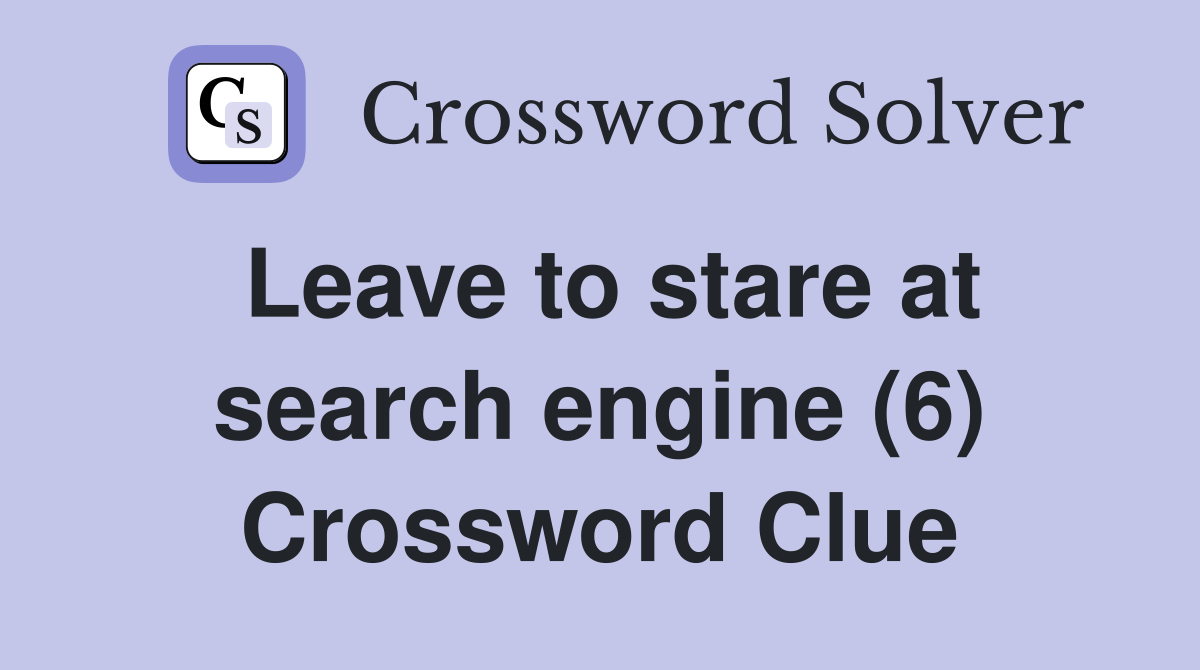 Leave to stare at search engine (6) Crossword Clue