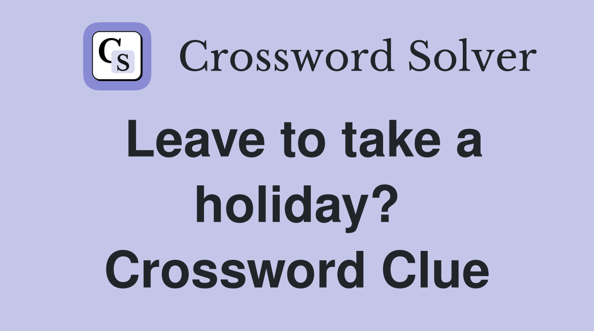 Leave to take a holiday? Crossword Clue