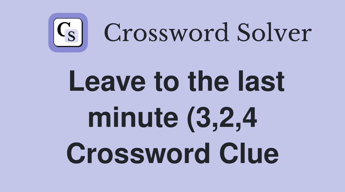 Leave to the last minute (3 2 4) Crossword Clue Answers Crossword Leave to the last minute (3 2 4) Crossword Clue Answers Crossword
