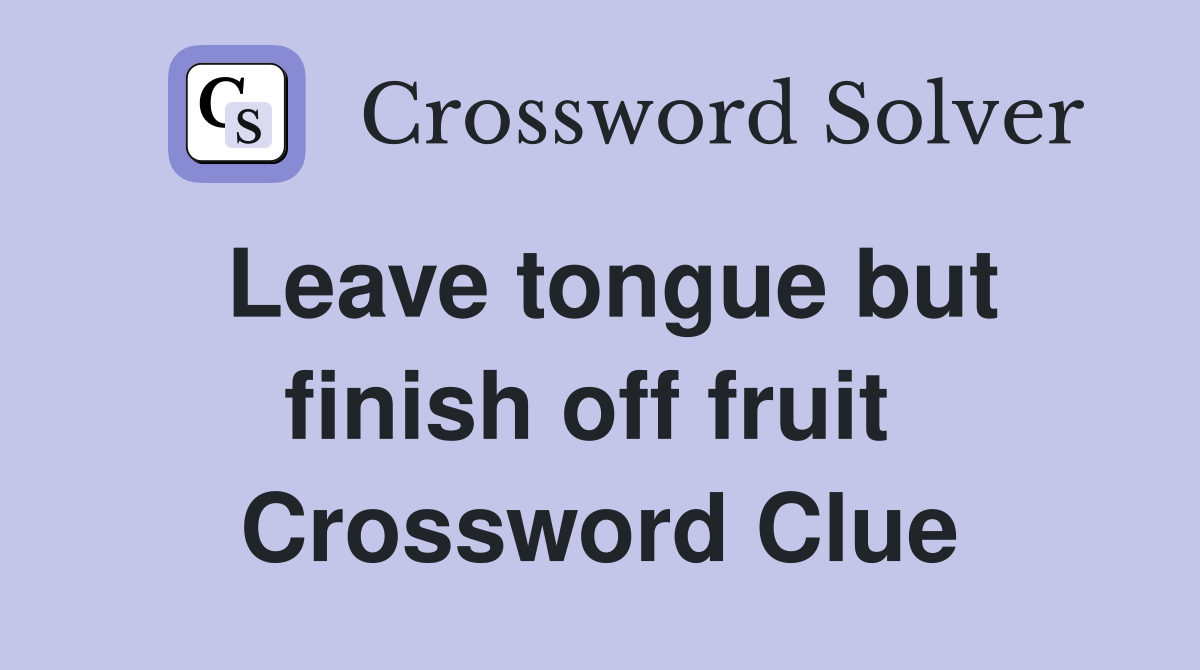 Leave tongue but finish off fruit  Crossword Clue