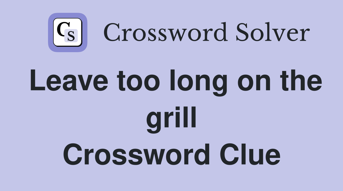 Leave too long on the grill Crossword Clue