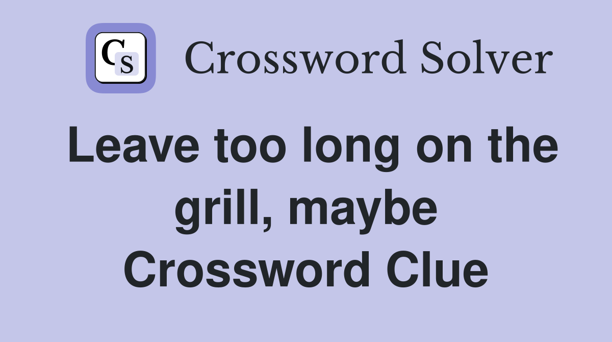 Leave too long on the grill, maybe Crossword Clue