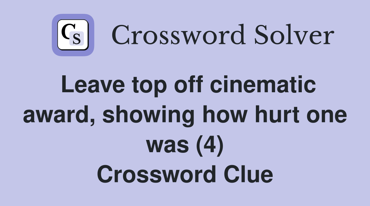 Leave top off cinematic award, showing how hurt one was (4) Crossword Clue