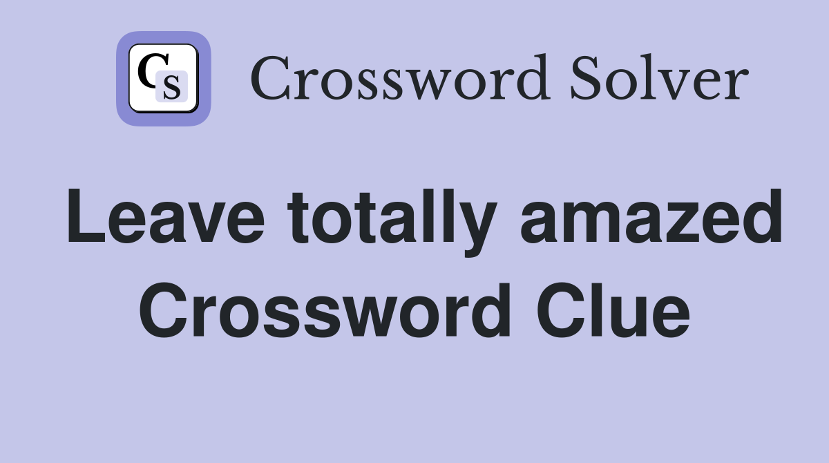 Leave totally amazed Crossword Clue