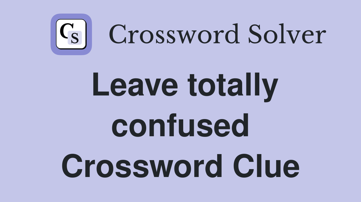 Leave totally confused Crossword Clue