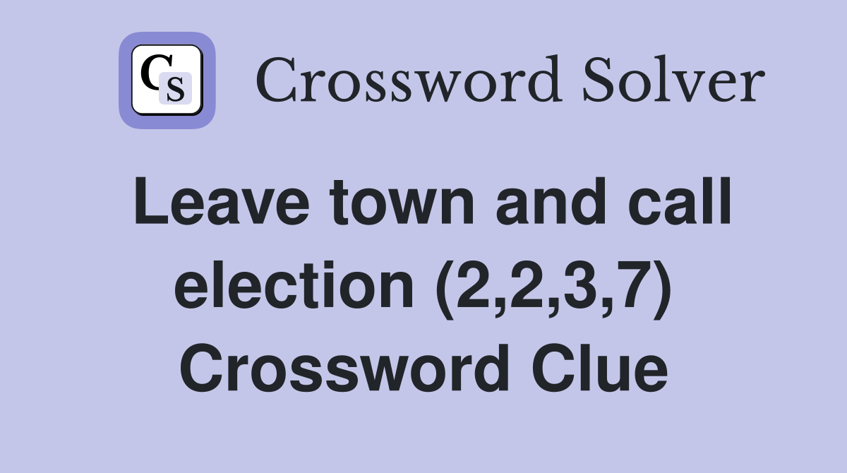 Leave town and call election (2,2,3,7) Crossword Clue