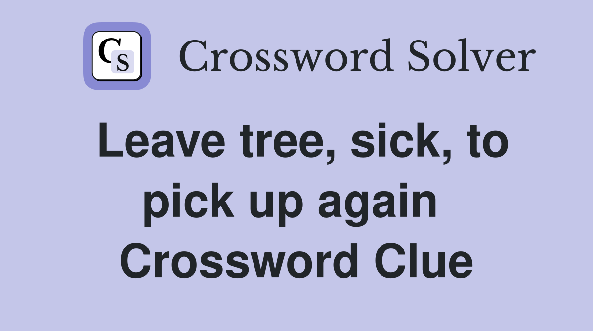 Leave tree, sick, to pick up again  Crossword Clue
