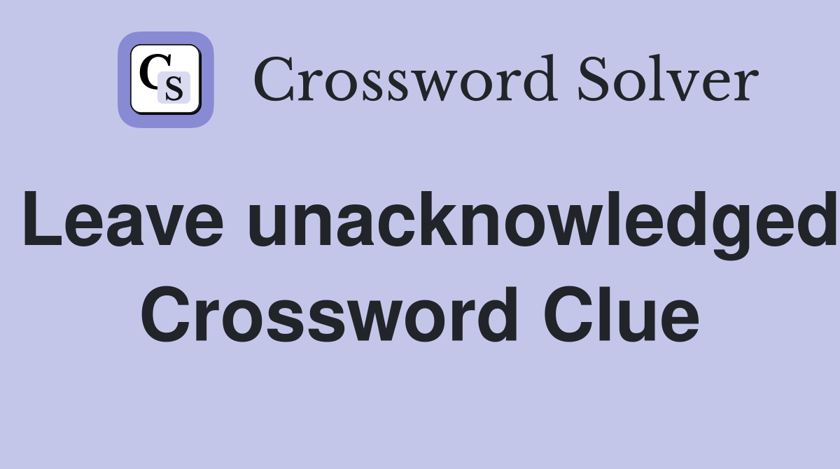 Leave unacknowledged Crossword Clue