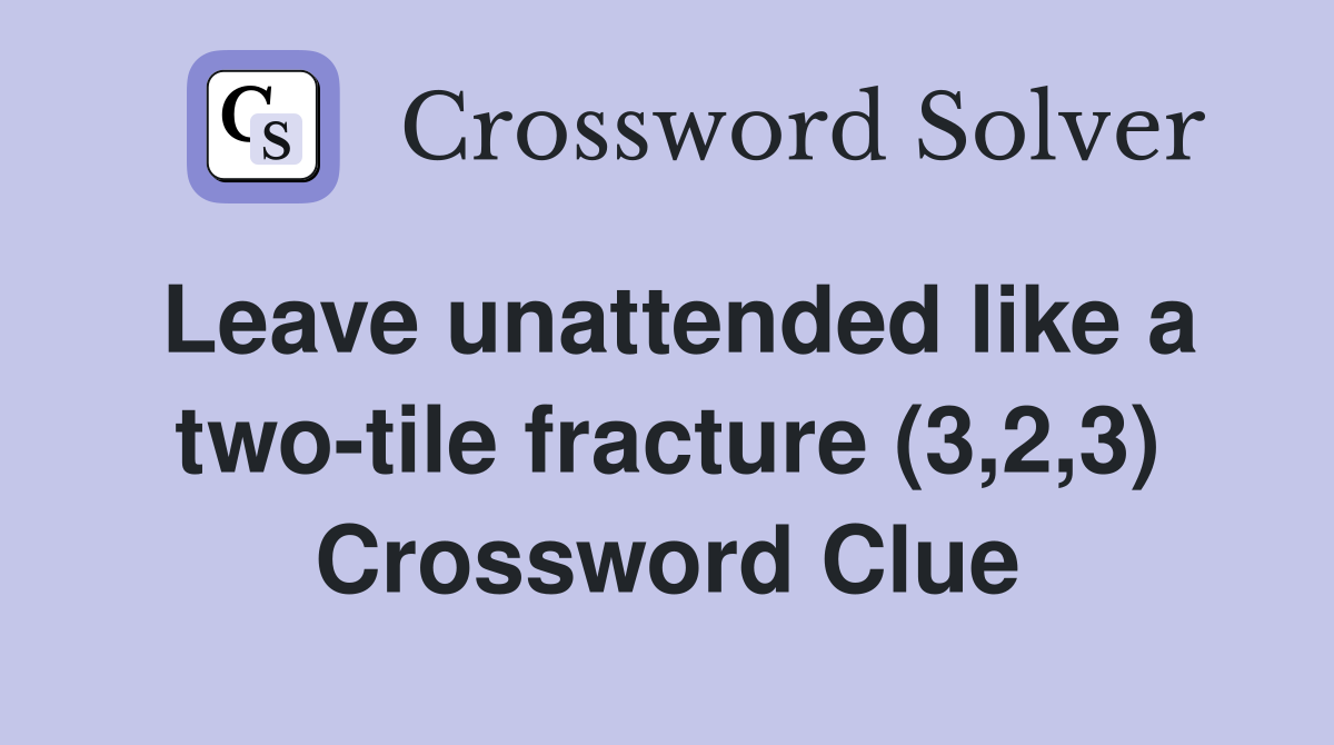 Leave unattended like a two-tile fracture (3,2,3) Crossword Clue