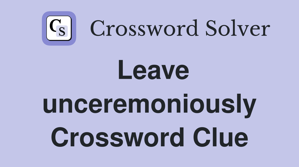 Leave unceremoniously Crossword Clue