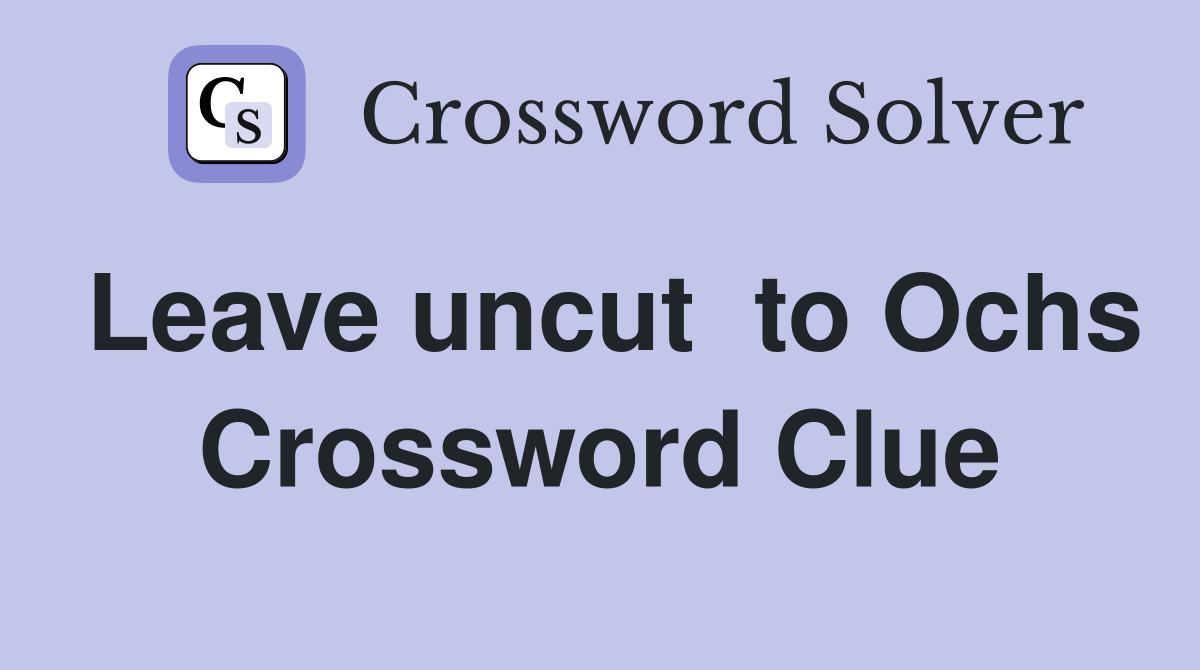 Leave uncut  to Ochs Crossword Clue
